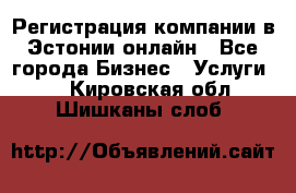 Регистрация компании в Эстонии онлайн - Все города Бизнес » Услуги   . Кировская обл.,Шишканы слоб.